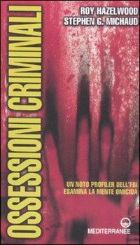 Ossessioni criminali. Un noto profiler dell'FBI esamina la mente omicida - Roy Hazelwood,Stephen G. Michaud - copertina