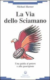 La via dello sciamano. Una guida al potere e alla guarigione - Michael Harner - copertina