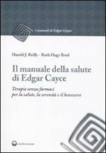 Il manuale della salute di Edgar Cayce. Terapie senza farmaci per la salute, la serenità e il benessere
