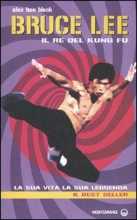 Bruce Lee il re del kung fu. La sua vita, la sua leggenda - Alex Ben Block - copertina