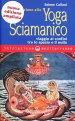 Iniziazione allo yoga sciamanico. Viaggio ai confini tra lo spazio e il nulla