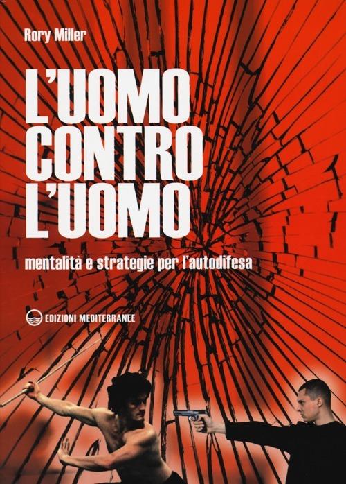 L'uomo contro l'uomo. Mentalità e strategie per l'autodifesa - Rory Miller - copertina