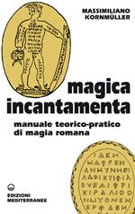 Magica incantamenta. Manuale teorico-pratico di magia romana