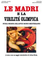 Le madri e la virilità olimpica. Storia segreta dell'antico mondo mediterraneo