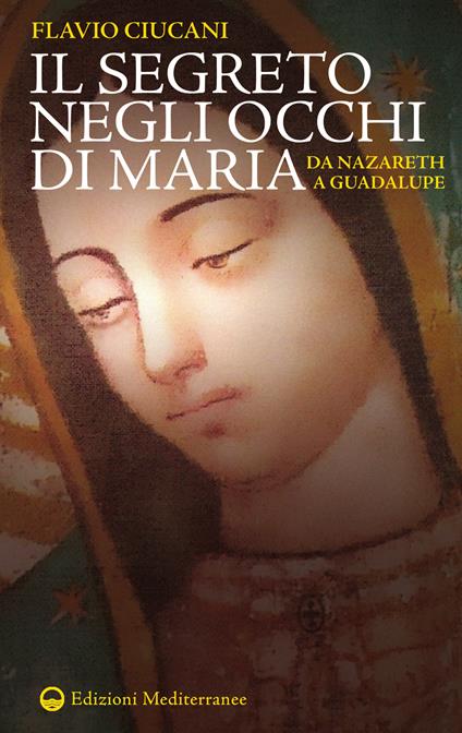 Il segreto negli occhi di Maria. Da Nazareth a Guadalupe - Flavio Ciucani - ebook