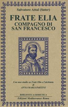 Frate Elia compagno di San Francesco. Con uno studio alchemico di Anna Maria Partini