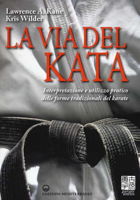 La via del kata. Interpretazione e utilizzo pratico delle forme tradizionali del karate. Ediz. illustrata - Lawrence A. Kane,Kris Wilder - copertina
