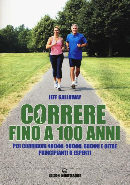 Correre fino a 100 anni. Per corridori 40enni, 50enni, 60enni ed oltre. Principianti o esperti - Jeff Galloway - copertina