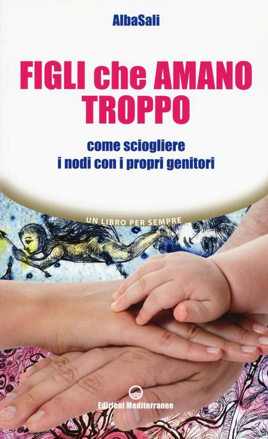 Figli che amano troppo. Come sciogliere i nodi con i propri genitori - AlbaSali - copertina