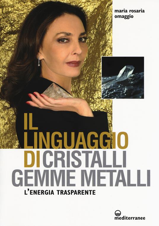 Il linguaggio di cristalli, gemme, metalli. L'energia trasparente - Maria Rosaria Omaggio - copertina