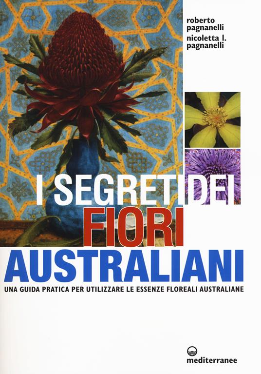 I segreti dei fiori australiani. Una guida pratica per utilizzare le essenze floreali australiane - Roberto Pagnanelli,Nicoletta L. Pagnanelli - copertina