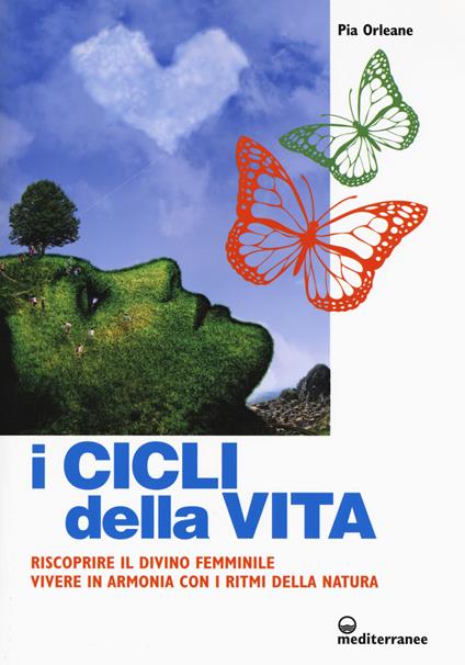 I cicli della vita. Riscoprire il divino femminile, vivere in armonia con i ritmi della natura - Pia Orleane - copertina