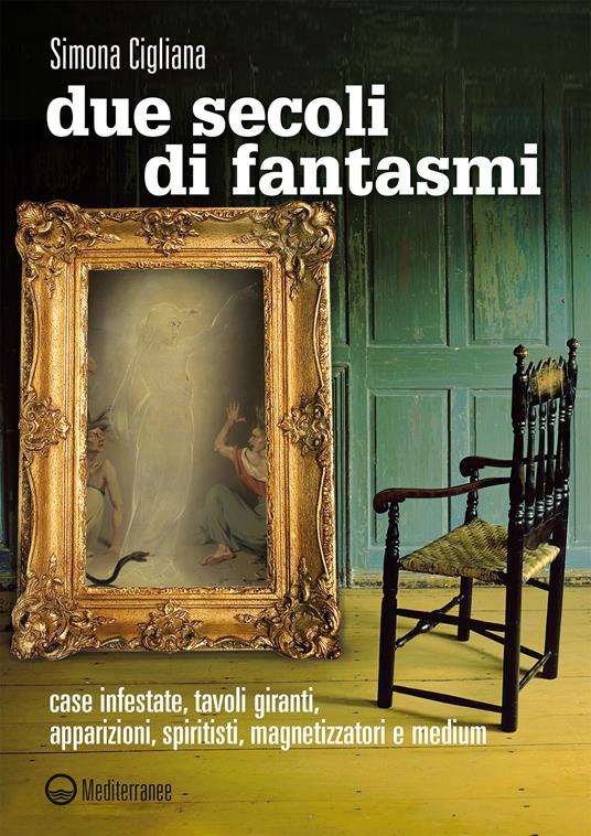 Due secoli di fantasmi. Case infestate, tavoli giranti, apparizioni, spiritisti, magnetizzatori e medium - Simona Cigliana - ebook