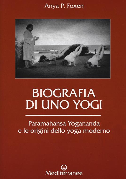 Biografia di uno yogi. Paramahansa Yogananda e le origini dello yoga moderno - Anya P. Foxen - copertina