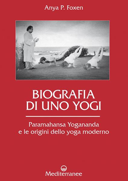 Biografia di uno yogi. Paramahansa Yogananda e le origini dello yoga moderno - Anya P. Foxen,Alessio Rosoldi - ebook