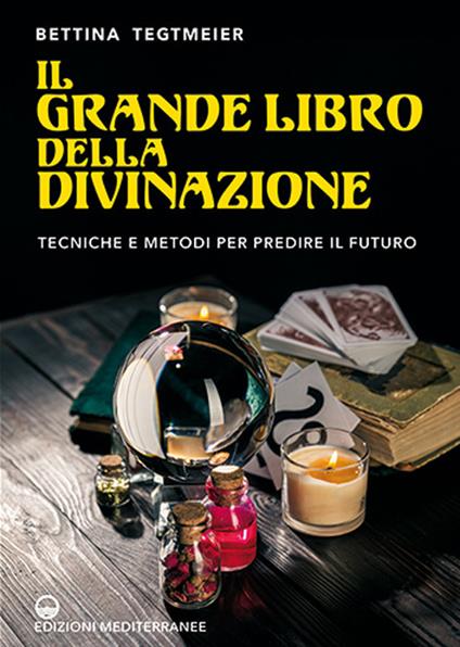 Il grande libro della divinazione. Tecniche e metodi per predire il futuro - Bettina Tegtmeier - copertina