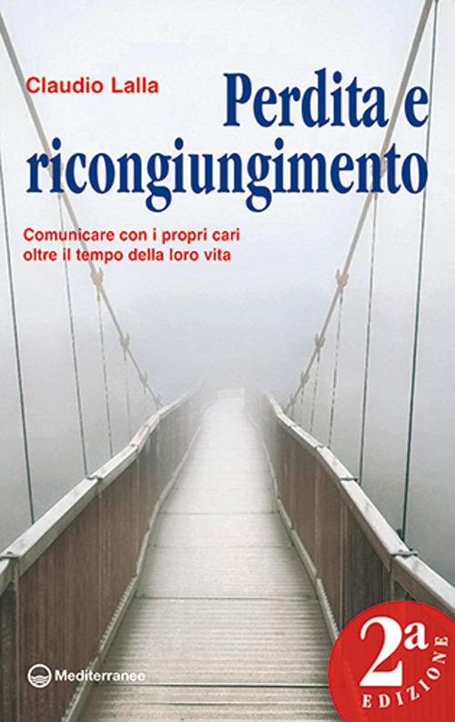 Perdita e ricongiungimento. Comunicare con i propri cari oltre il tempo della loro vita - Claudio Lalla - copertina