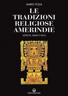 Le tradizioni religiose amerindie. Aztechi, Maya e Inca