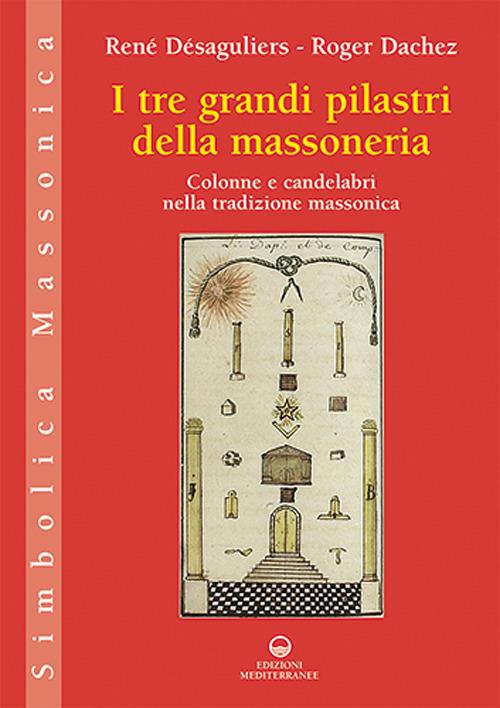 I tre grandi pilastri della massoneria. Colonne e candelabri nella tradizione massonica - René Désaguliers,Roger Dachez - copertina