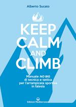 Keep calm and climb. Manuale no big di tecnica e tattica per l'arrampicata sportiva in falesia