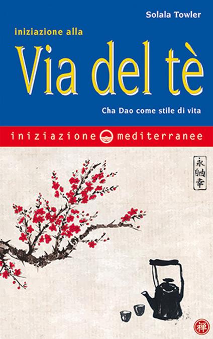 Iniziazione alla via del tè. Cha Dao come stile di vita - Solala Towler - copertina