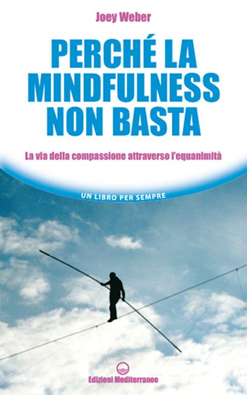 Perché la mindfulness non basta. La via della compassione attraverso l’equanimità - Joey Weber - copertina