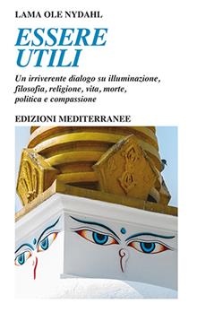 Essere utili. Dialoghi su illuminazione, filosofia, religione, vita, morte, politica e compassione