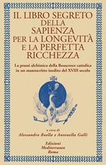Il libro segreto della sapienza per la longevità e la perfetta ricchezza. La prassi alchimica della Rosacroce cattolica in un manoscritto inedito del XVIII secolo