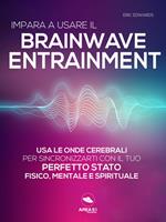 Impara a usare il brainwave entrainment. Usa le onde cerebrali per sincronizzarti con il tuo perfetto stato fisico, mentale e spirituale