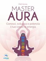 Master aura. Conosci, sviluppa e potenzia il tuo corpo di energia