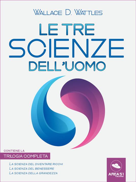 Le tre scienze dell'uomo: La scienza del diventare ricchi-La scienza del benessere-La scienza della grandezza - Wallace D. Wattles - ebook