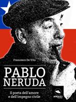 Pablo Neruda. Il poeta dell'amore e dell'impegno civile