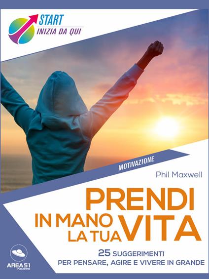 Prendi in mano la tua vita. 25 suggerimenti per pensare, agire e vivere in grande - Phil Maxwell - ebook
