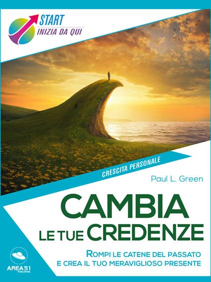 Cambia le tue credenze. Rompi le catene del passato e crea il tuo meraviglioso presente - Paul L. Green - ebook