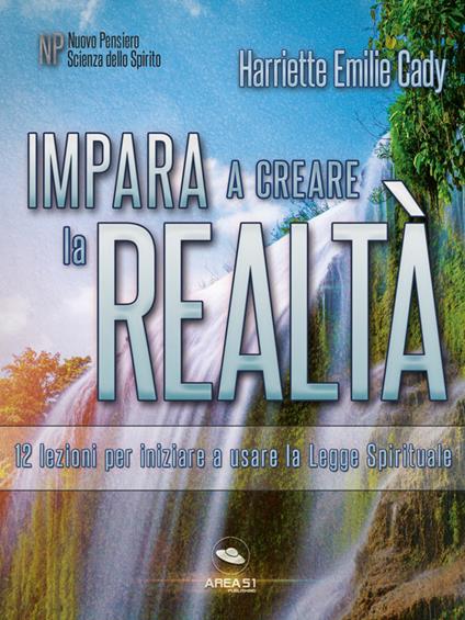 Impara a creare la realtà - Harriette Emilie Cady - ebook