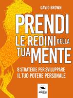 Prendi le redini della tua mente. 8 strategie per sviluppare il tuo potere personale