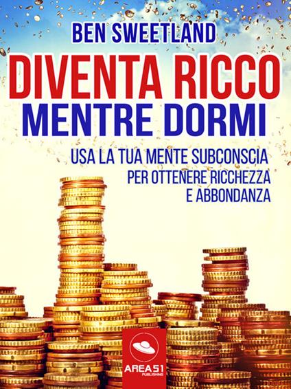 Diventa ricco mentre dormi. Usa la tua mente subconscia per ottenere ricchezza e abbondanza - Ben Sweetland - ebook