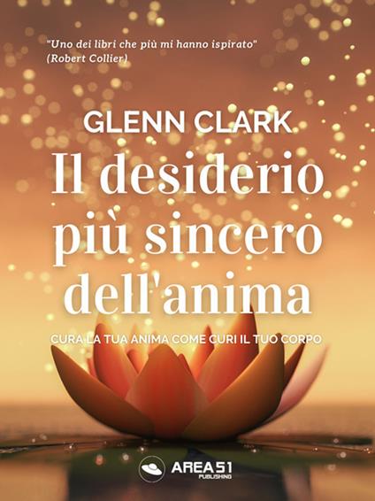 Il desiderio più sincero dell'anima. Cura la tua anima come curi il tuo corpo - Glenn Clark - ebook