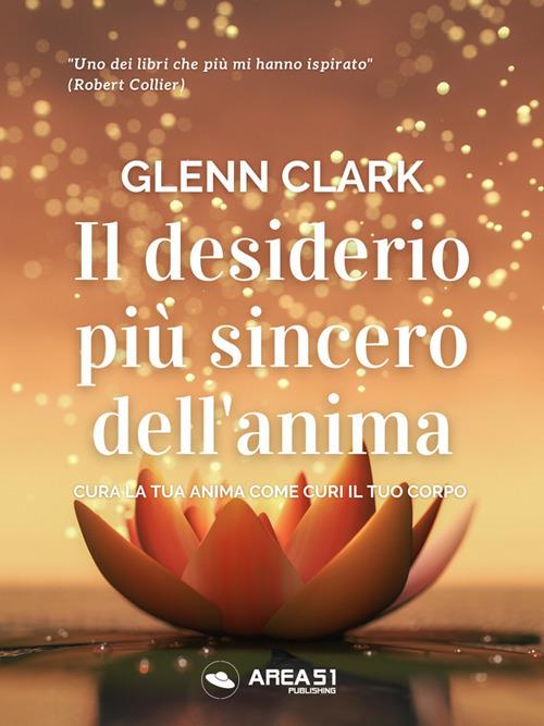 Il desiderio più sincero dell'anima. Cura la tua anima come curi il tuo corpo - Glenn Clark - ebook