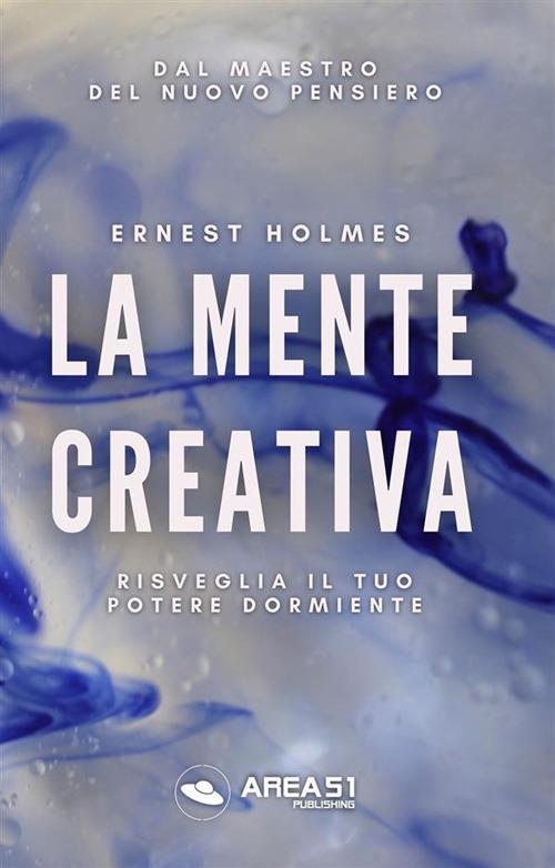 La mente creativa. Risveglia il tuo potere dormiente - Ernest Shurtleff Holmes - ebook