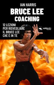 Bruce Lee coaching. 12 lezioni per risvegliare il Bruce Lee che è in te