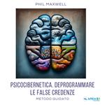 Psicocibernetica. Deprogrammare le false credenze