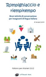 Rompighiaccio e riempitempo. Brevi attività di conversazione per insegnanti di lingua italiana. Italiano per stranieri LS/L2