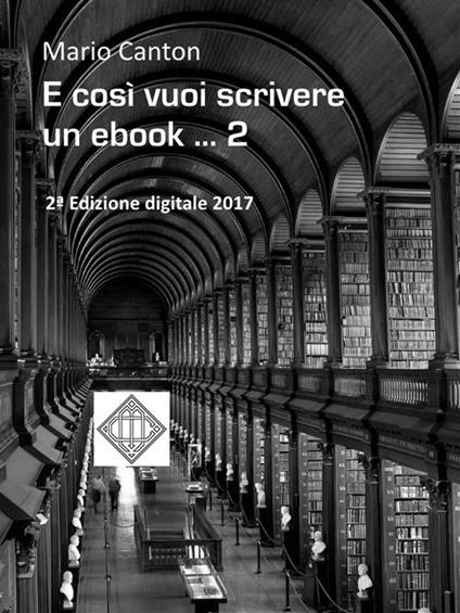 E così vuoi scrivere un ebook... e magari pubblicarlo. Rassegna dei molti problemi che dovrai affrontare e delle soluzioni che dovrai trovare. Vol. 2 - Mario Canton - ebook