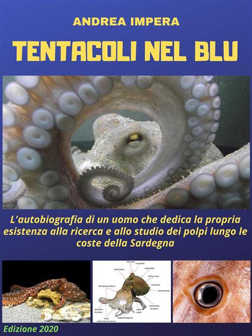 Tentacoli nel blu. L'autobiografia di un uomo che dedica la propria esistenza alla ricerca e allo studio dei polpi lungo le coste della Sardegna - Andrea Impera - ebook