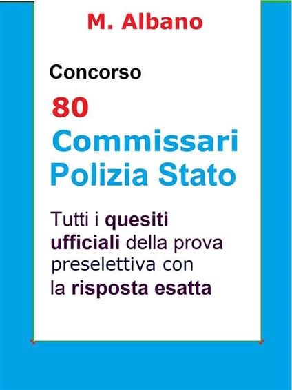 Concorso 80 Commissari Polizia di Stato. Tutti i quesiti ufficiali della prova preselettiva con la risposta esatta - M. Albano - ebook