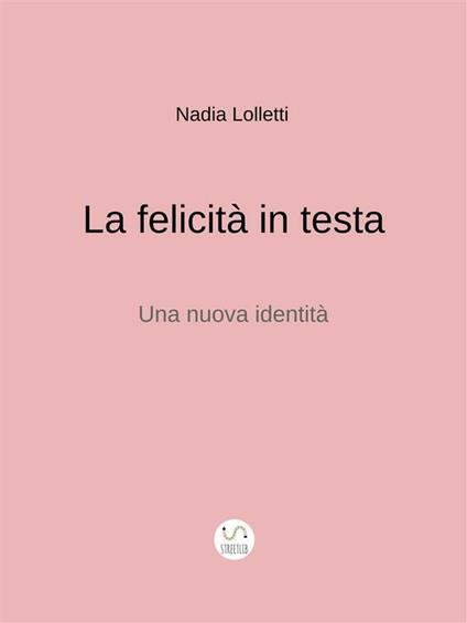 La felicità in testa. Una nuova identità - Nadia Lolletti - ebook