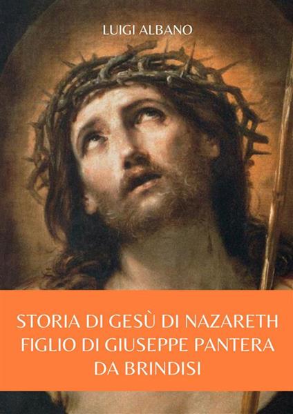 Storia di Gesù di Nazareth. Figlio di Giuseppe Pantera da Brindisi - Luigi Albano - ebook