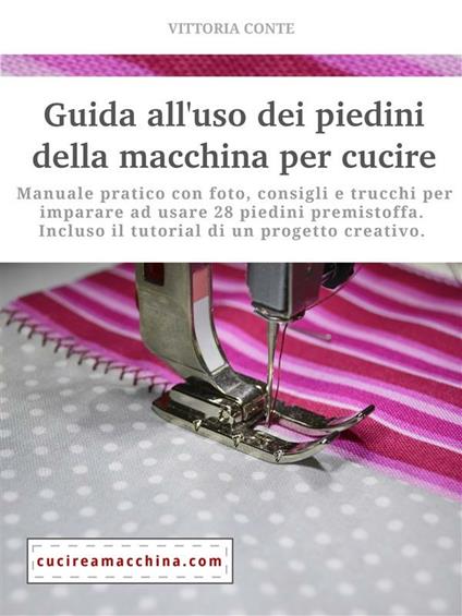 Guida all'uso dei piedini della macchina per cucire. Manuale pratico - Vittoria Conte - ebook