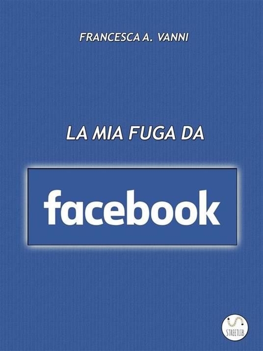 La mia fuga da Facebook - Francesca A. Vanni - ebook